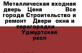 Металлическая входная дверь › Цена ­ 8 000 - Все города Строительство и ремонт » Двери, окна и перегородки   . Удмуртская респ.